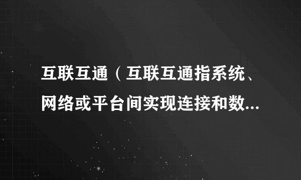 互联互通（互联互通指系统、网络或平台间实现连接和数据交换）