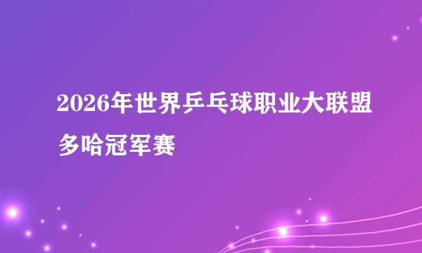 2026年世界乒乓球职业大联盟多哈冠军赛