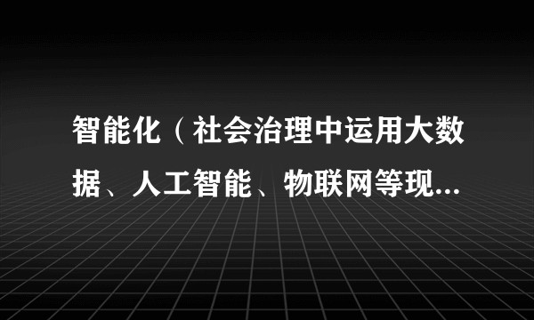 智能化（社会治理中运用大数据、人工智能、物联网等现代信息技术的模式转型）