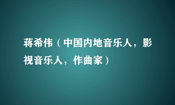 蒋希伟（中国内地音乐人，影视音乐人，作曲家）