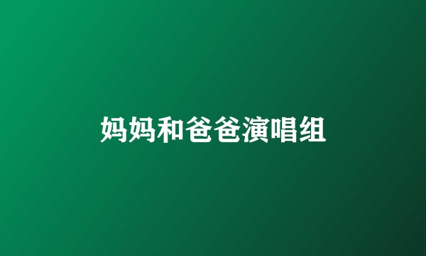 妈妈和爸爸演唱组