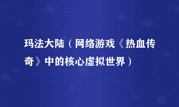 玛法大陆（网络游戏《热血传奇》中的核心虚拟世界）