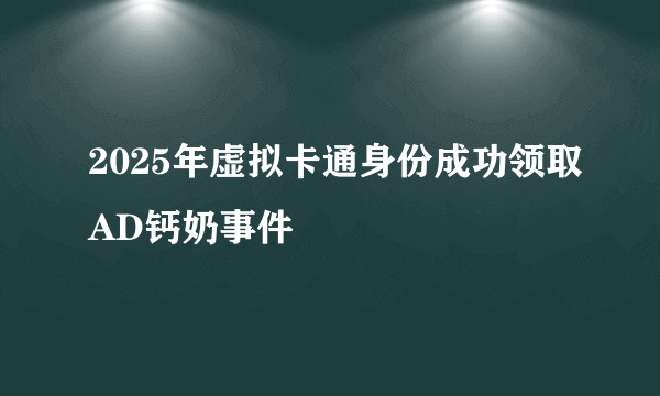 2025年虚拟卡通身份成功领取AD钙奶事件