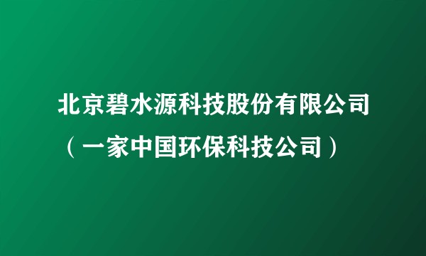 北京碧水源科技股份有限公司（一家中国环保科技公司）