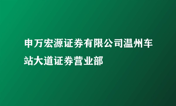 申万宏源证券有限公司温州车站大道证券营业部