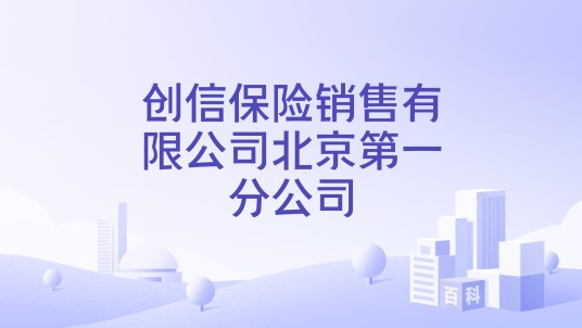 创信保险销售有限公司北京第一分公司