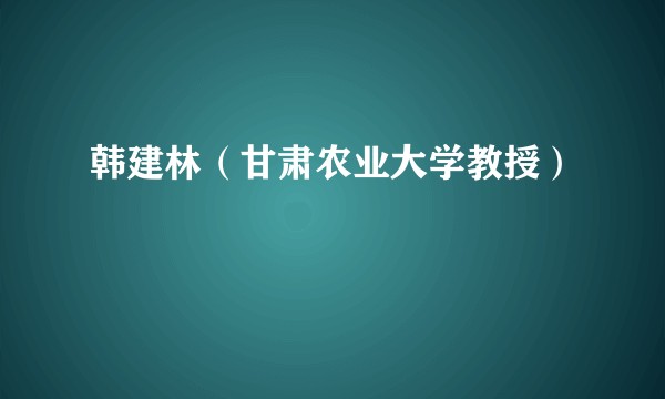 韩建林（甘肃农业大学教授）