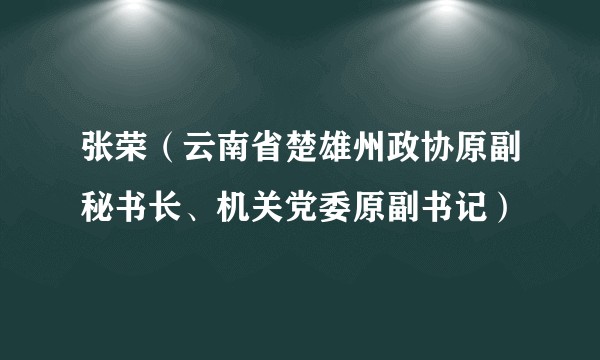张荣（云南省楚雄州政协原副秘书长、机关党委原副书记）
