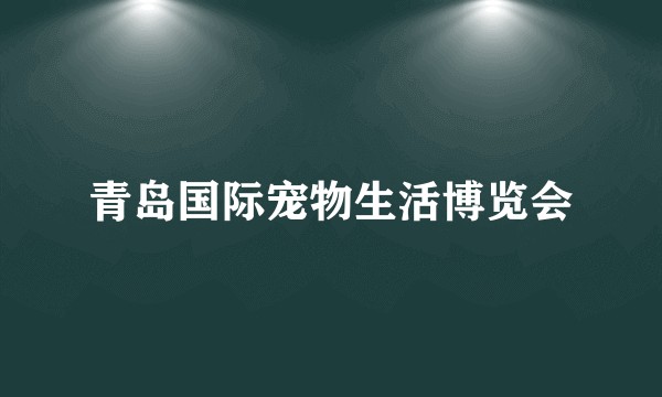 青岛国际宠物生活博览会