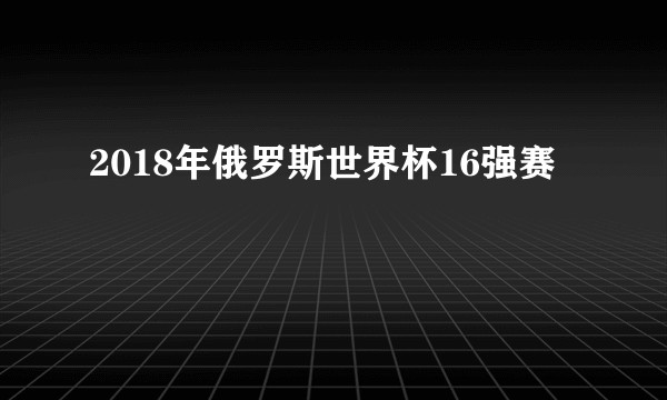 2018年俄罗斯世界杯16强赛