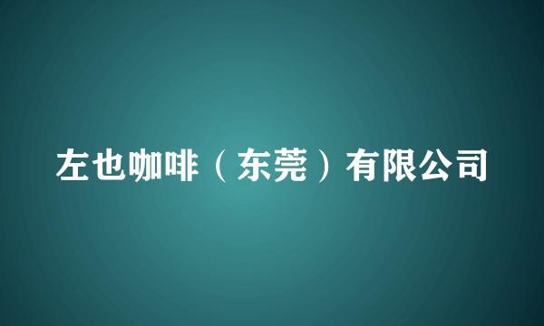 左也咖啡（东莞）有限公司