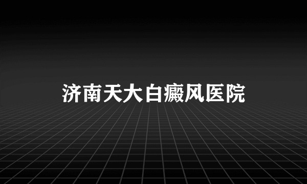 济南天大白癜风医院
