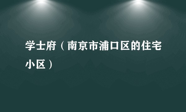 学士府（南京市浦口区的住宅小区）