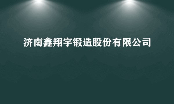 济南鑫翔宇锻造股份有限公司