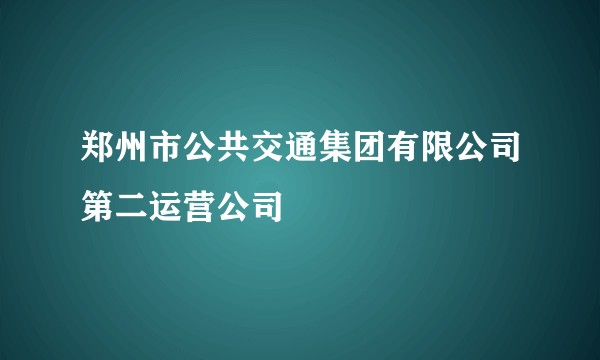 郑州市公共交通集团有限公司第二运营公司