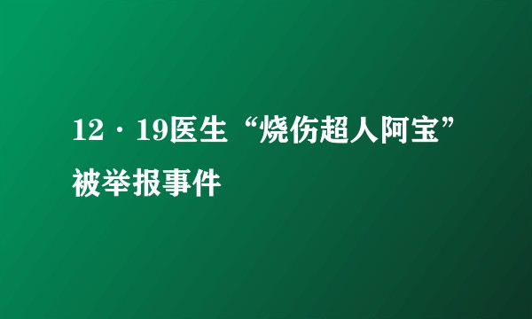 12·19医生“烧伤超人阿宝”被举报事件