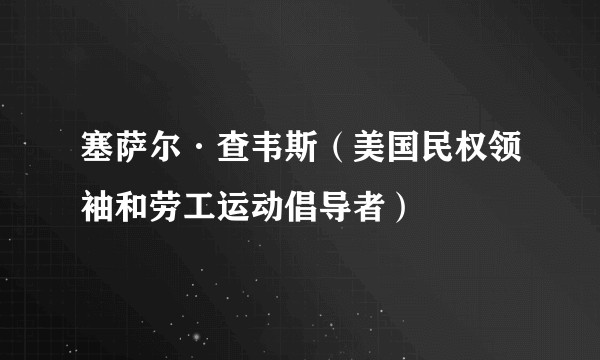 塞萨尔·查韦斯(美国民权领袖和劳工运动倡导者)