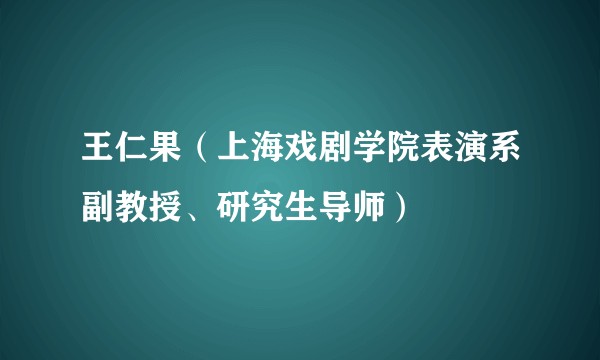王仁果(上海戏剧学院表演系副教授、研究生导师)