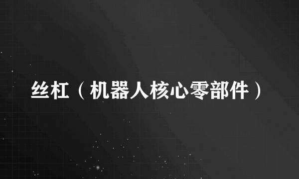 丝杠（机器人核心零部件）