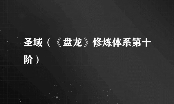 圣域（《盘龙》修炼体系第十阶）