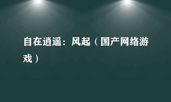 自在逍遥：风起（国产网络游戏）