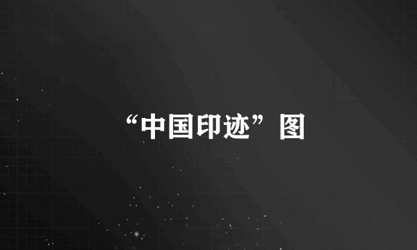 “中国印迹”图