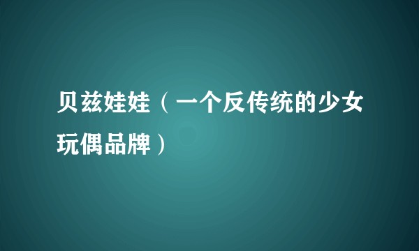 贝兹娃娃（一个反传统的少女玩偶品牌）