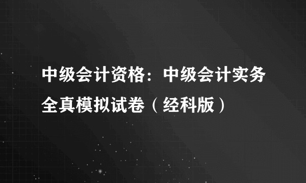 中级会计资格：中级会计实务全真模拟试卷（经科版）