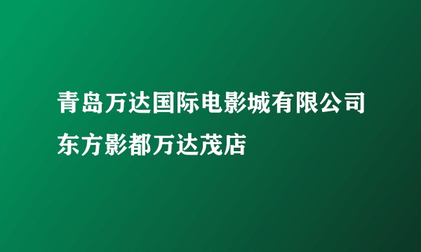 青岛万达国际电影城有限公司东方影都万达茂店