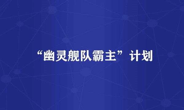 “幽灵舰队霸主”计划