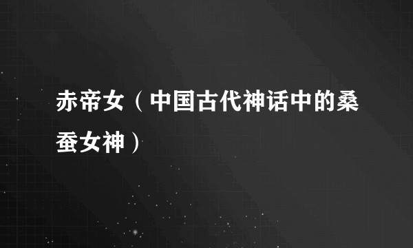 赤帝女（中国古代神话中的桑蚕女神）