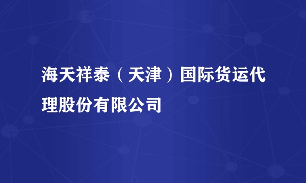 海天祥泰(天津)国际货运代理股份有限公司