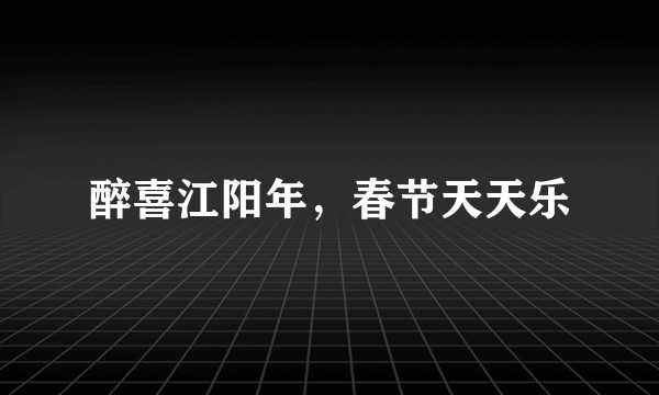醉喜江阳年，春节天天乐