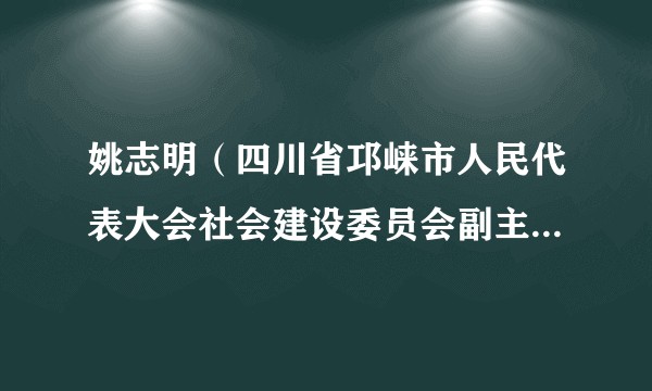 姚志明（四川省邛崃市人民代表大会社会建设委员会副主任委员）