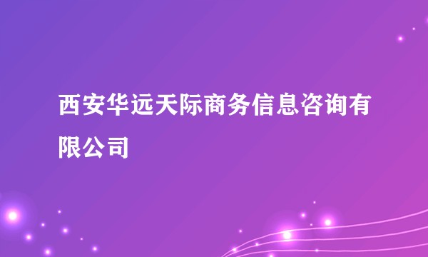 西安华远天际商务信息咨询有限公司