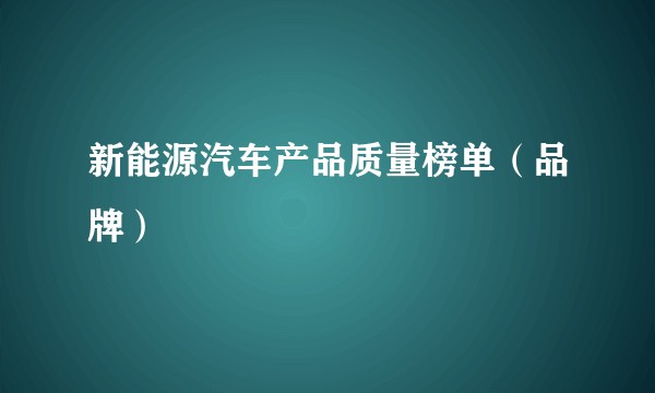 新能源汽车产品质量榜单（品牌）
