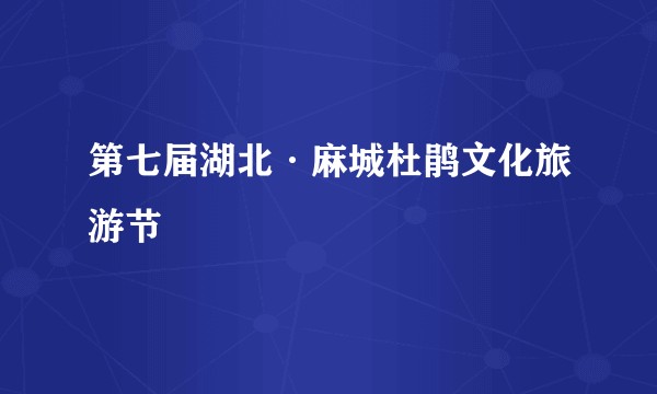 第七届湖北·麻城杜鹃文化旅游节