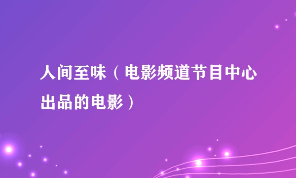 人间至味（电影频道节目中心出品的电影）