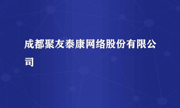 成都聚友泰康网络股份有限公司