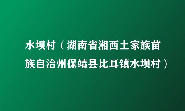 水坝村（湖南省湘西土家族苗族自治州保靖县比耳镇水坝村）