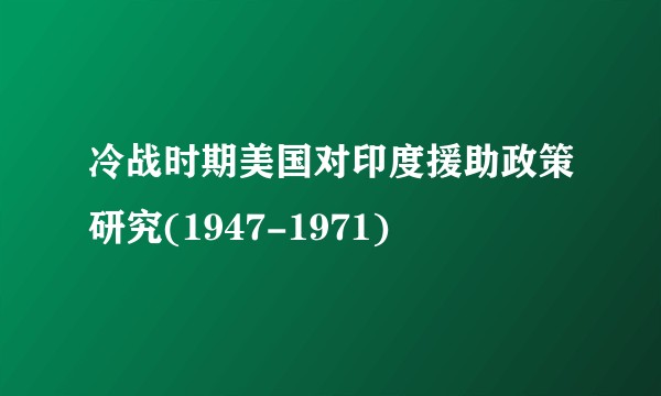 冷战时期美国对印度援助政策研究(1947-1971)
