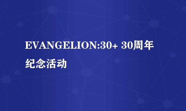 EVANGELION:30+ 30周年纪念活动