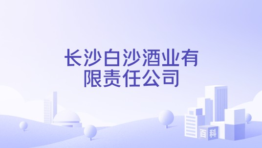 长沙白沙酒业有限责任公司
