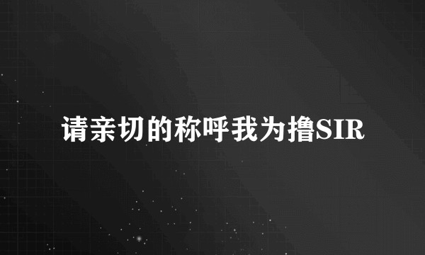 请亲切的称呼我为撸SIR