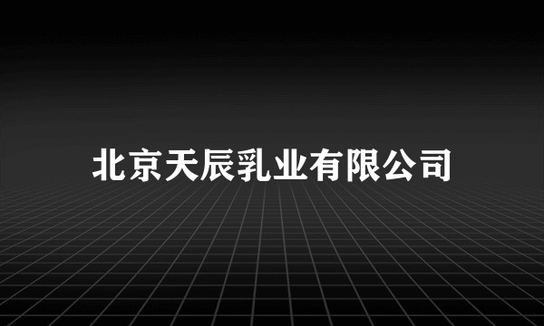 北京天辰乳业有限公司