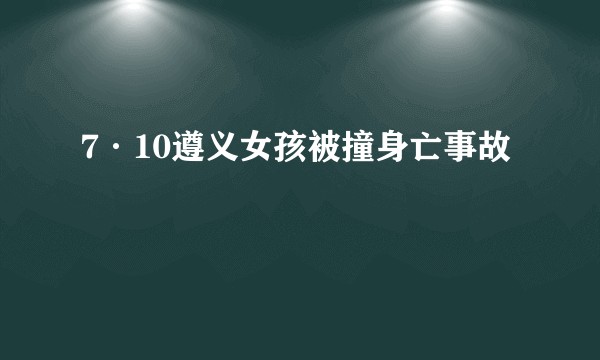 7·10遵义女孩被撞身亡事故