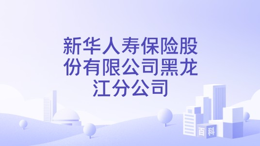 新华人寿保险股份有限公司黑龙江分公司