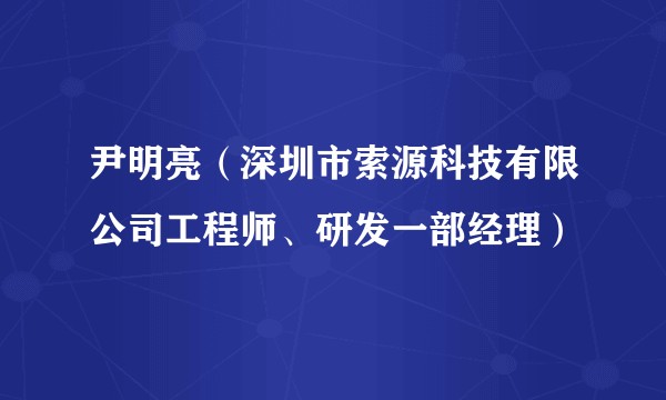 尹明亮(深圳市索源科技有限公司工程师、研发一部经理)