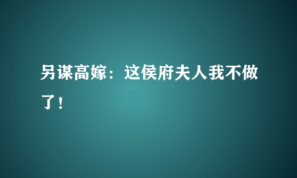 另谋高嫁：这侯府夫人我不做了！