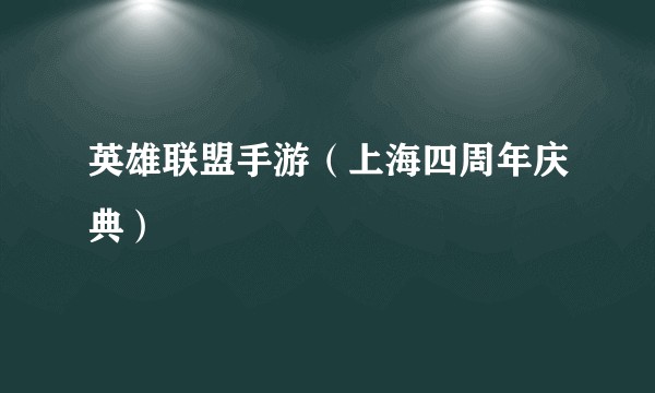 英雄联盟手游（上海四周年庆典）